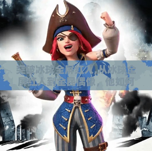 突破冰球全屏红人,从冰球全屏红人到全民偶像，他如何用热爱打破边界？