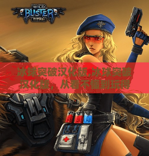 冰球突破汉化版,冰球突破汉化版，从看不懂到玩得爽，这波操作让中国玩家直呼真香！