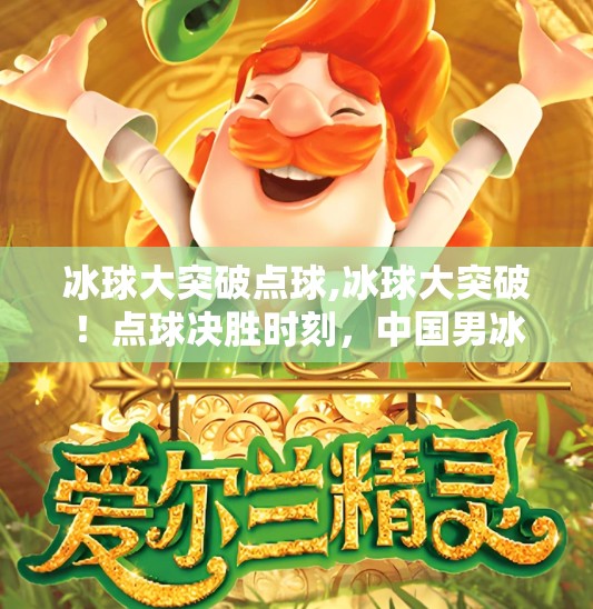 冰球大突破点球,冰球大突破！点球决胜时刻，中国男冰逆袭震撼全场！
