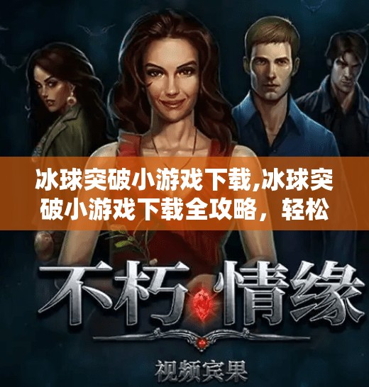 冰球突破小游戏下载,冰球突破小游戏下载全攻略，轻松上手，畅享竞技快感！