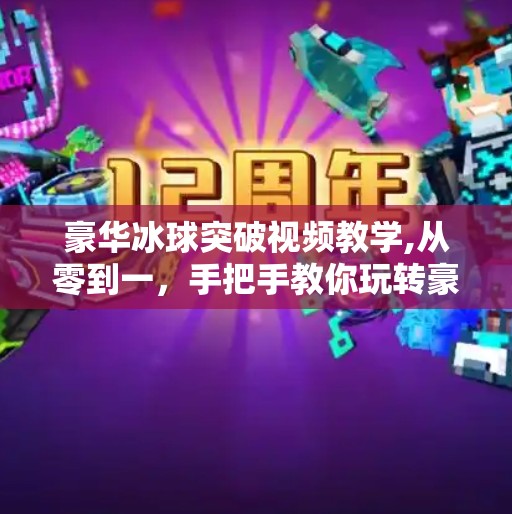 豪华冰球突破视频教学,从零到一，手把手教你玩转豪华冰球突破视频教学—新手也能秒变高手！