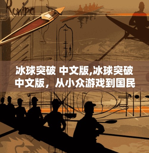 冰球突破 中文版,冰球突破中文版，从小众游戏到国民级爆款的逆袭之路