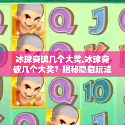 冰球突破几个大奖,冰球突破几个大奖？揭秘隐藏玩法与真实中奖概率，你真的懂这个游戏吗？
