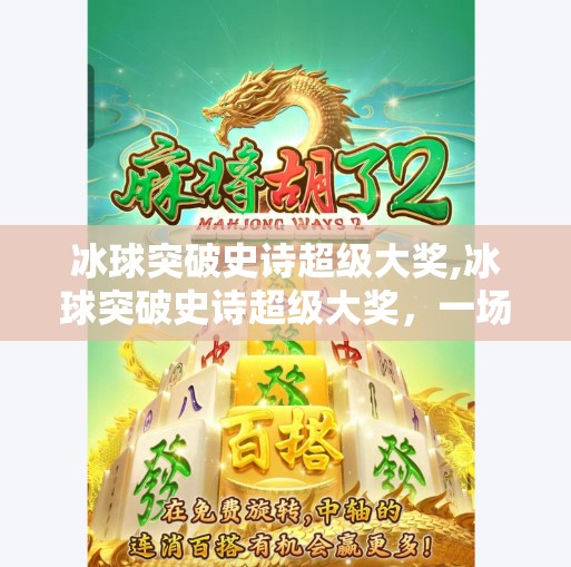 冰球突破史诗超级大奖,冰球突破史诗超级大奖，一场数字游戏背后的狂欢与沉思