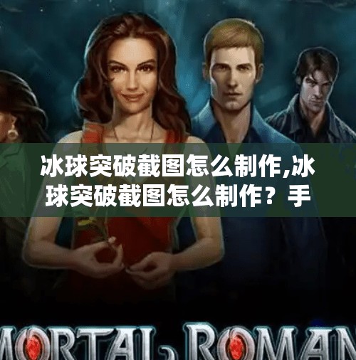冰球突破截图怎么制作,冰球突破截图怎么制作？手把手教你轻松搞定游戏精彩瞬间！