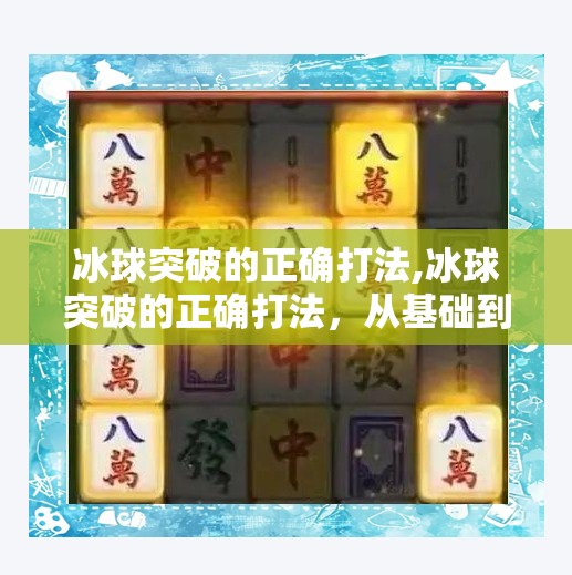 冰球突破的正确打法,冰球突破的正确打法，从基础到进阶，教你如何在冰面上破局制胜！