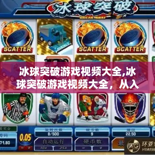 冰球突破游戏视频大全,冰球突破游戏视频大全，从入门到精通，带你玩转这款国民级休闲游戏！