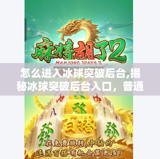 怎么进入冰球突破后台,揭秘冰球突破后台入口，普通人也能轻松进入的隐藏通道？