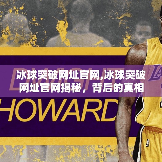 冰球突破网址官网,冰球突破网址官网揭秘，背后的真相与玩家必知的三大陷阱