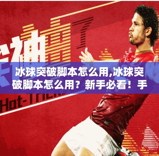 冰球突破脚本怎么用,冰球突破脚本怎么用？新手必看！手把手教你从零开始玩转自动刷分神器！