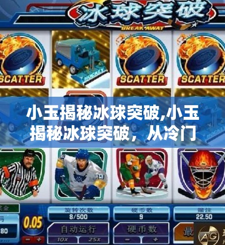小玉揭秘冰球突破,小玉揭秘冰球突破，从冷门运动到全民热议的逆袭之路