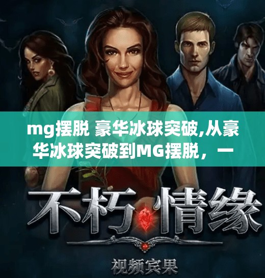 mg摆脱 豪华冰球突破,从豪华冰球突破到MG摆脱，一场关于游戏本质与玩家心理的深度解构