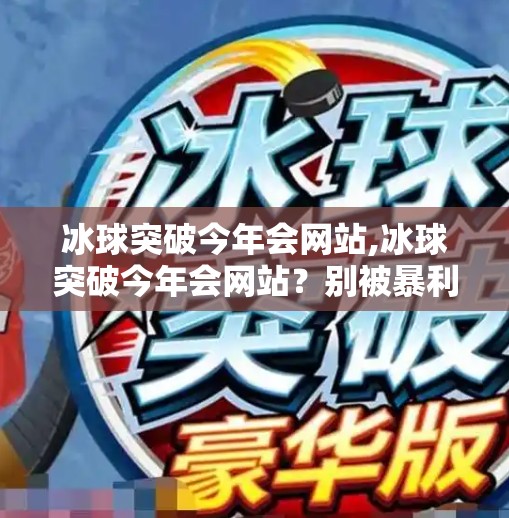 冰球突破今年会网站,冰球突破今年会网站？别被暴利神话骗了！揭秘背后的风险与真相