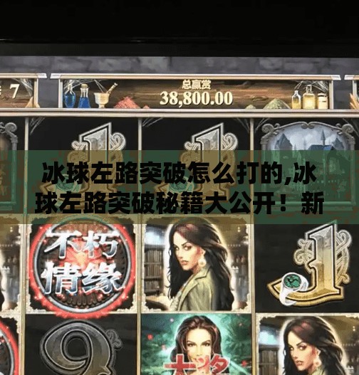 冰球左路突破怎么打的,冰球左路突破秘籍大公开！新手也能秒变战术大师！