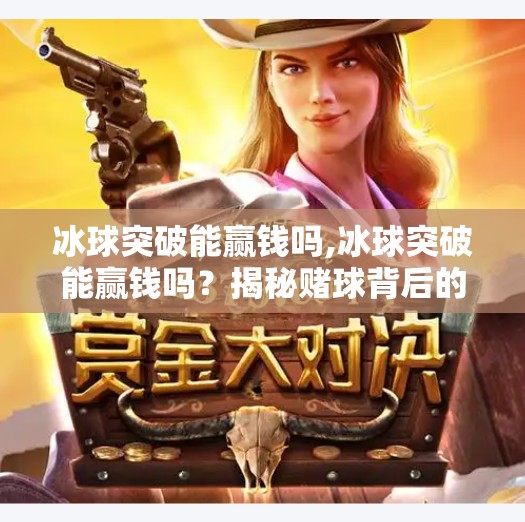 冰球突破能赢钱吗,冰球突破能赢钱吗？揭秘赌球背后的真相与风险！