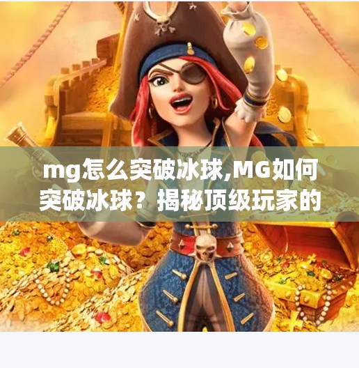 mg怎么突破冰球,MG如何突破冰球？揭秘顶级玩家的制胜秘诀！