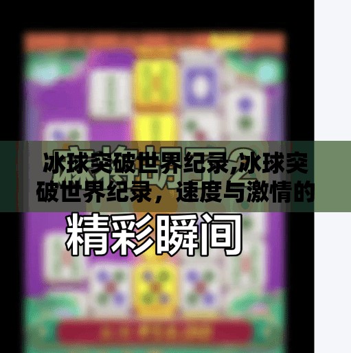 冰球突破世界纪录,冰球突破世界纪录，速度与激情的极限挑战，中国冰球崛起的新里程碑！