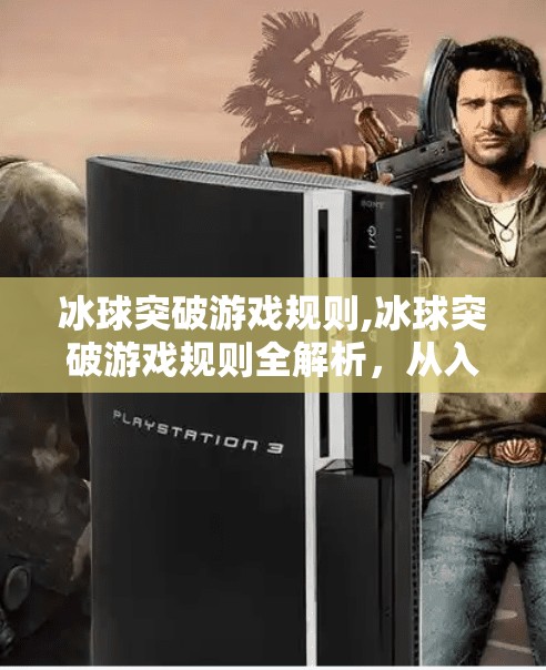 冰球突破游戏规则,冰球突破游戏规则全解析，从入门到精通，玩转这项烧脑又上头的策略游戏！