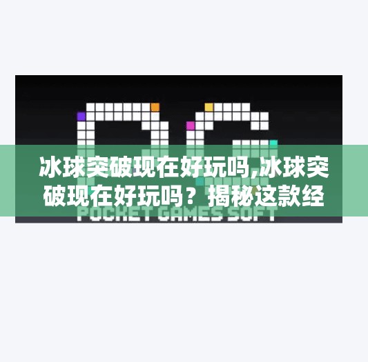 冰球突破现在好玩吗,冰球突破现在好玩吗？揭秘这款经典游戏的重生之路！