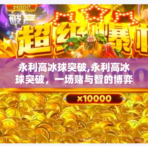 永利高冰球突破,永利高冰球突破，一场赌与智的博弈，背后藏着多少人性的暗流？