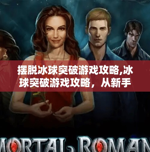 摆脱冰球突破游戏攻略,冰球突破游戏攻略，从新手到高手的进阶之路，轻松上手不踩坑！