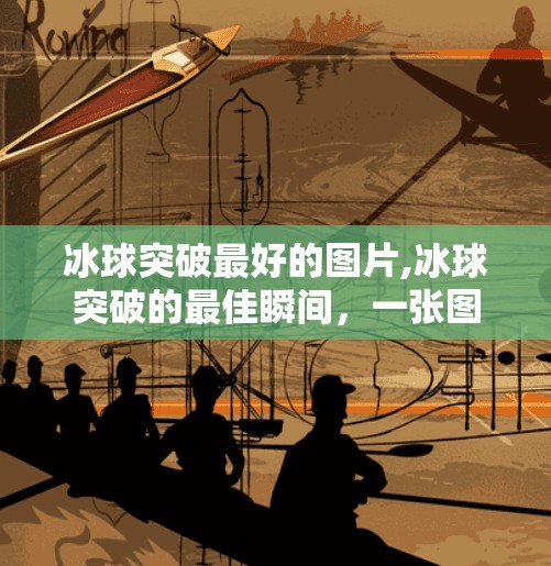 冰球突破最好的图片,冰球突破的最佳瞬间，一张图，定格激情与荣耀的巅峰时刻