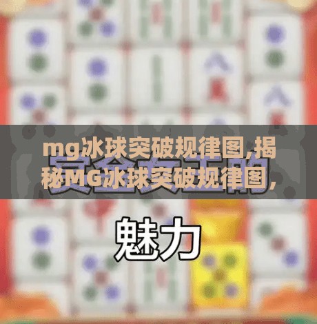 mg冰球突破规律图,揭秘MG冰球突破规律图，是真有门道，还是流量陷阱？