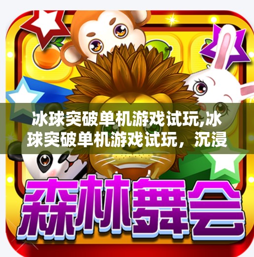 冰球突破单机游戏试玩,冰球突破单机游戏试玩，沉浸式体验，燃起你的热血激情！