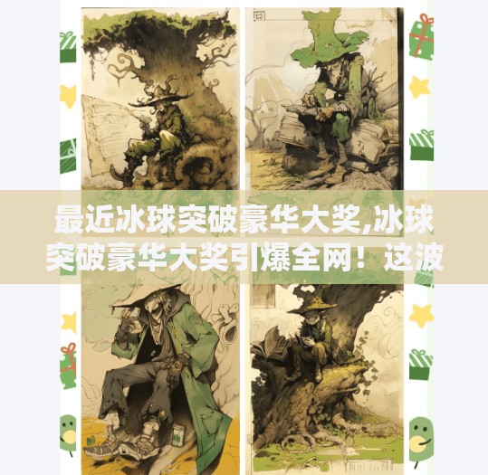 最近冰球突破豪华大奖,冰球突破豪华大奖引爆全网！这波爆奖背后藏着什么秘密？