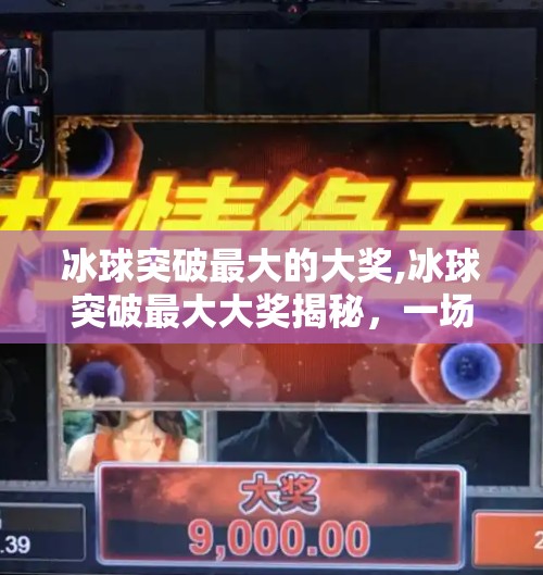 冰球突破最大的大奖,冰球突破最大大奖揭秘，一场关于运气与策略的极致博弈