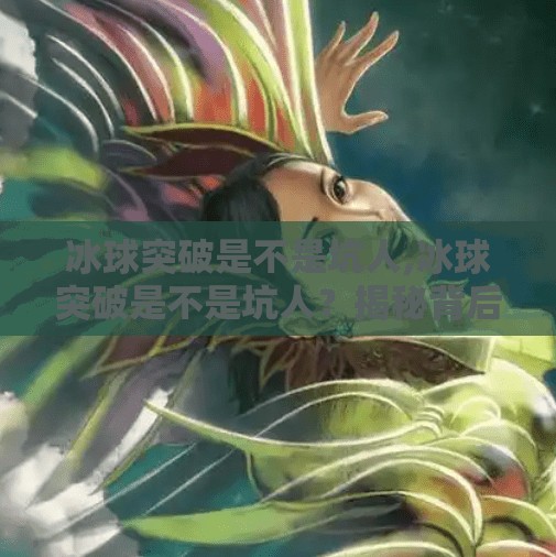 冰球突破是不是坑人,冰球突破是不是坑人？揭秘背后的真相，别再被高回报骗了！