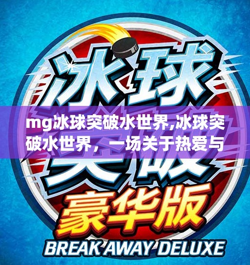 mg冰球突破水世界,冰球突破水世界，一场关于热爱与极限的沉浸式冒险