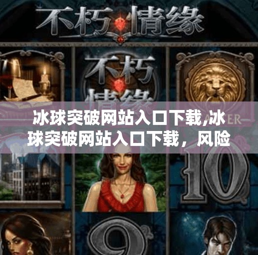 冰球突破网站入口下载,冰球突破网站入口下载，风险与真相全解析，别让高回报变成高陷阱