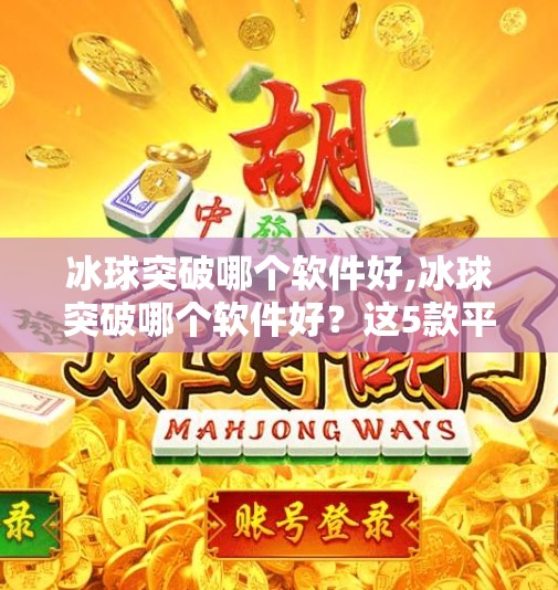 冰球突破哪个软件好,冰球突破哪个软件好？这5款平台值得你一试，新手也能轻松上手！