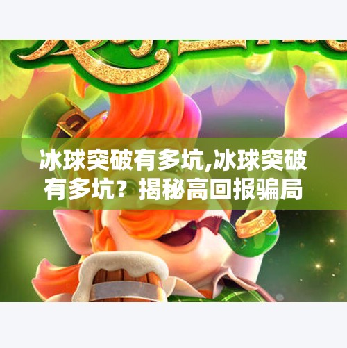 冰球突破有多坑,冰球突破有多坑？揭秘高回报骗局背后的残酷真相！