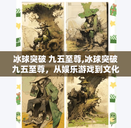 冰球突破 九五至尊,冰球突破九五至尊，从娱乐游戏到文化现象的奇妙跃迁