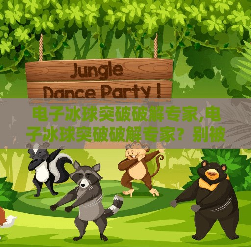 电子冰球突破破解专家,电子冰球突破破解专家？别被捷径骗了！真相比你想象的更残酷