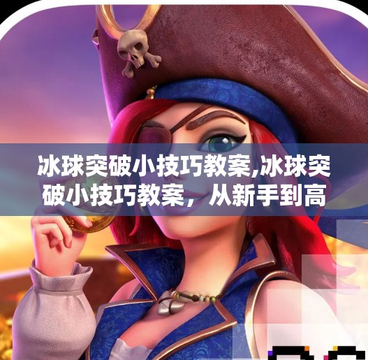 冰球突破小技巧教案,冰球突破小技巧教案，从新手到高手的进阶之路
