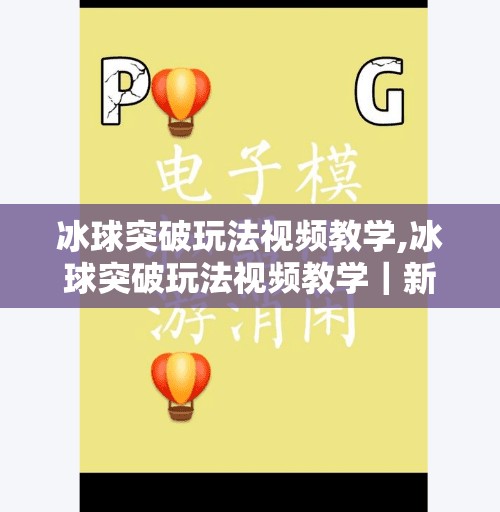 冰球突破玩法视频教学,冰球突破玩法视频教学｜新手也能秒变高手的5大技巧全解析！