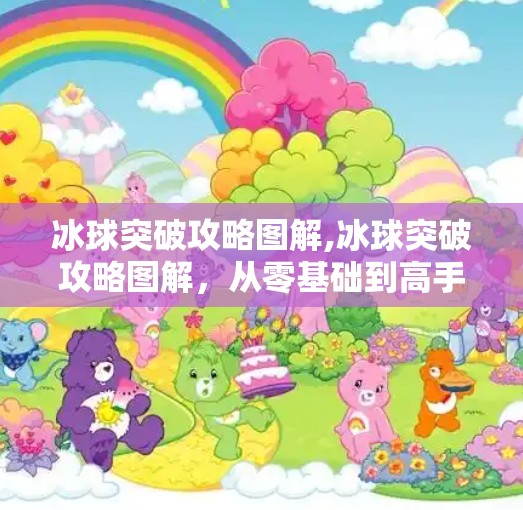冰球突破攻略图解,冰球突破攻略图解，从零基础到高手的进阶之路，一张图教你玩转冰球！