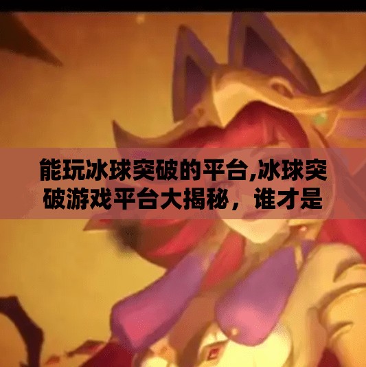 能玩冰球突破的平台,冰球突破游戏平台大揭秘，谁才是真正的冰上王者？