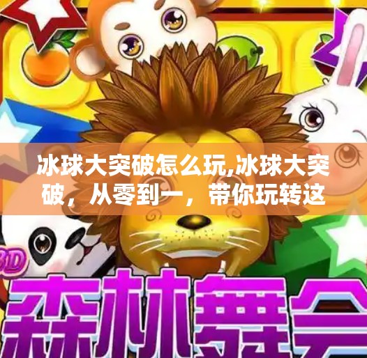 冰球大突破怎么玩,冰球大突破，从零到一，带你玩转这项速度与激情的极限运动！
