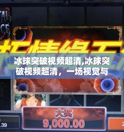 冰球突破视频超清,冰球突破视频超清，一场视觉与激情的极致碰撞！