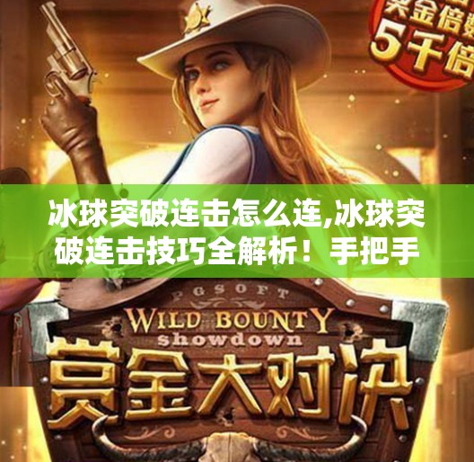 冰球突破连击怎么连,冰球突破连击技巧全解析！手把手教你打出高分连击，轻松赢大奖！