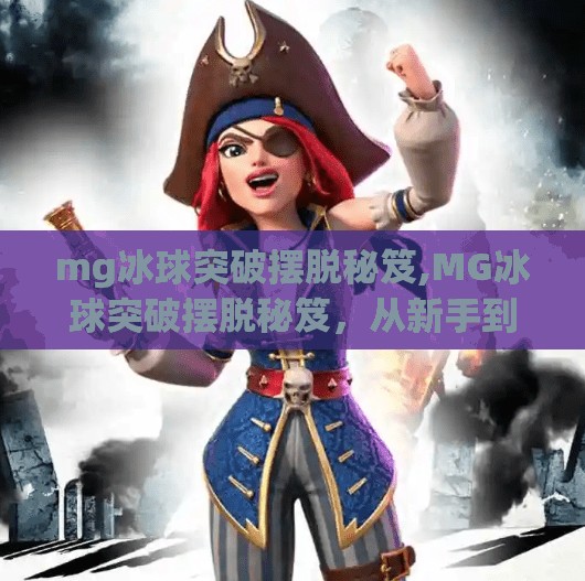 mg冰球突破摆脱秘笈,MG冰球突破摆脱秘笈，从新手到高手的5大核心技巧全解析！