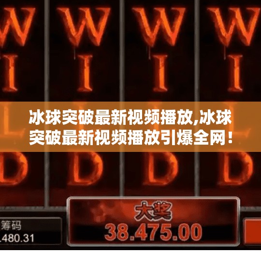 冰球突破最新视频播放,冰球突破最新视频播放引爆全网！揭秘背后的技术奇迹与竞技魅力