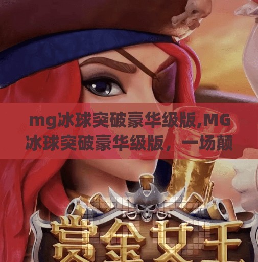 mg冰球突破豪华级版,MG冰球突破豪华级版，一场颠覆传统玩法的沉浸式游戏革命！