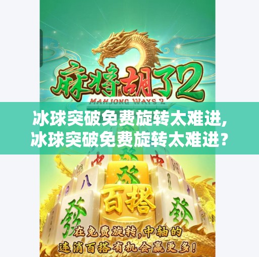 冰球突破免费旋转太难进,冰球突破免费旋转太难进？别急，教你三招轻松解锁隐藏玩法！