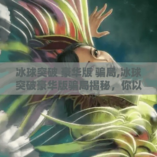 冰球突破 豪华版 骗局,冰球突破豪华版骗局揭秘，你以为的高回报其实是精心设计的陷阱！