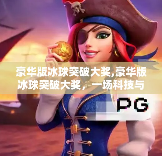 豪华版冰球突破大奖,豪华版冰球突破大奖，一场科技与激情碰撞的数字狂欢